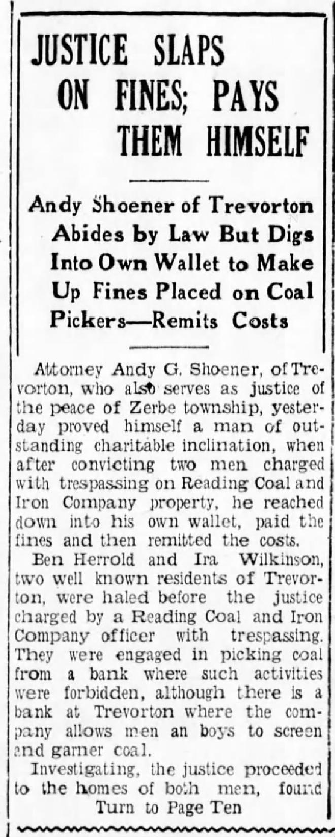 Justice Slaps on Fines; Pays Them Himself: Andy Schoener of Trevorton Abides by Law but Digs Into Own Wallet to Make Up Fines Placed on Coal Pickers—Remits Costs. Shamokin News-Dispatch, Mar 16, 1932.